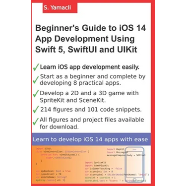 Beginner's Guide to iOS 14 App Development Using Swift 5, SwiftUI and UIKit: Develop 8 Practical Apps Including a 2D SpriteKit and a 3D SceneKit Game