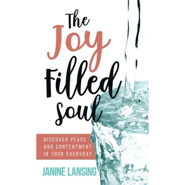 The Joy Filled Soul: Discover Peace and Contentment in Your Everyday