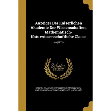 Anzeiger Der Kaiserlichen Akademie Der Wissenschaften, Mathematisch-Naturwissenschaftliche Classe; v.9 (1872)