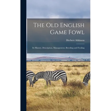 The old English Game Fowl; its History, Description, Management, Breeding and Feeding
