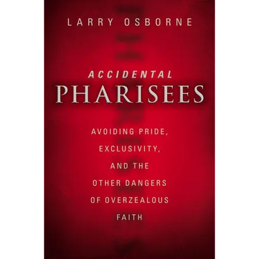The Accidental Pharisees: Avoiding Pride, Exclusivity, and the Other Dangers of Overzealous Faith