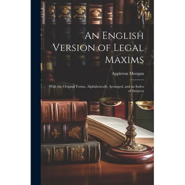 An English Version of Legal Maxims: With the Original Forms, Alphabetically Arranged, and an Index of Subjects