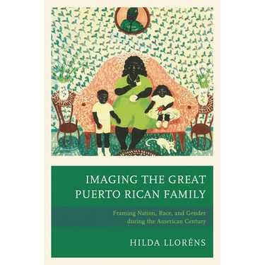 Imaging the Great Puerto Rican Family: Framing Nation, Race, and Gender During the American Century