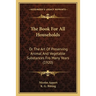 The Book For All Households: Or The Art Of Preserving Animal And Vegetable Substances Fro Many Years (1920)
