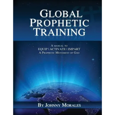 Global Prophetic Training: A Manual to Equip, Impart and Activate a Prophetic Movement of God