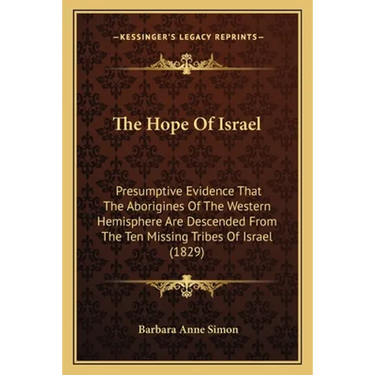 The Hope Of Israel: Presumptive Evidence That The Aborigines Of The Western Hemisphere Are Descended From The Ten Missing Tribes Of Israel (1829)
