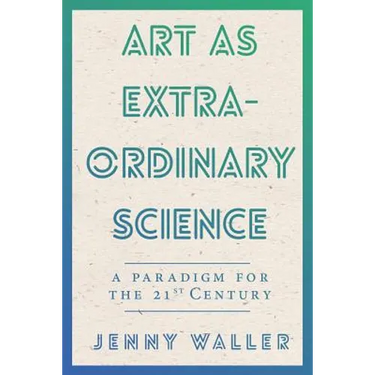 Art As Extraordinary Science: A paradigm for the 21st Century