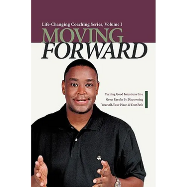 Moving Forward: Turning Good Intentions Into Great Results by Discovering Yourself, Your Place, and Your Path