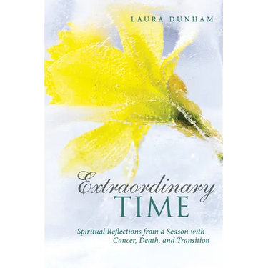 Extraordinary Time: Spiritual Reflections from a Season with Cancer, Death, and Transition