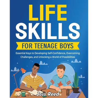 Life Skills for Teenage Boys: Essential Keys to Developing Self-Confidence, Overcoming Challenges, and Unlocking a World of Possibilities