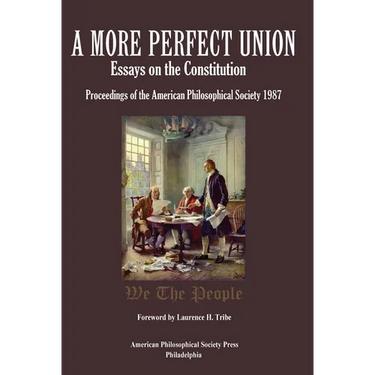 A More Perfect Union: Essays on the Constitution, Proceedings of the American Philosophical Society 1987