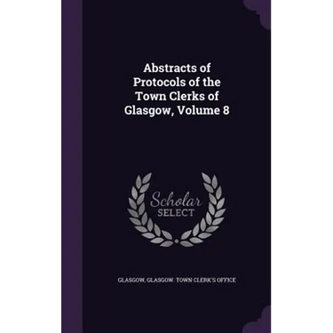 Abstracts of Protocols of the Town Clerks of Glasgow, Volume 8