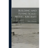 Building and Flying Scale-model Aircraft