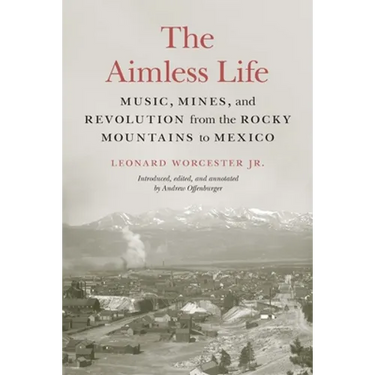 The Aimless Life: Music, Mines, and Revolution from the Rocky Mountains to Mexico