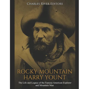 Rocky Mountain Harry Yount: The Life and Legacy of the Famous American Explorer and Mountain Man