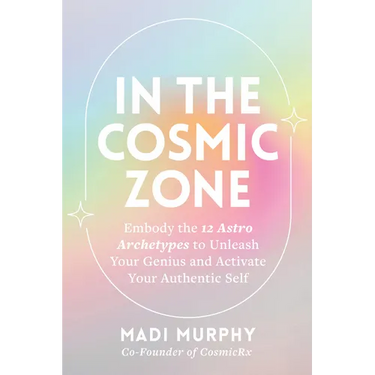 In the Cosmic Zone: Embody the 12 Astro Archetypes to Unleash Your Genius and Activate Your Authentic Self