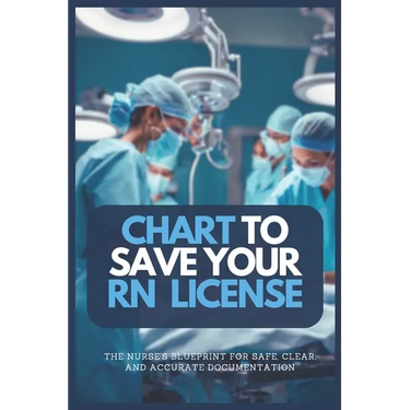 Chart to Save Your RN License: The Nurse's Blueprint For Safe, Clear, and Accurate Documentation