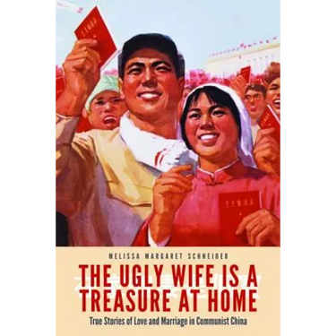 The Ugly Wife Is a Treasure at Home: True Stories of Love and Marriage in Communist China