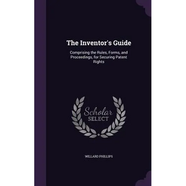 The Inventor's Guide: Comprising the Rules, Forms, and Proceedings, for Securing Patent Rights