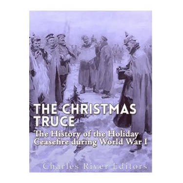 The Christmas Truce of 1914: The History of the Holiday Ceasefire during World War I