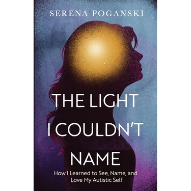 The Light I Couldn't Name: How I Learned to See, Name, and Love My Autistic Self