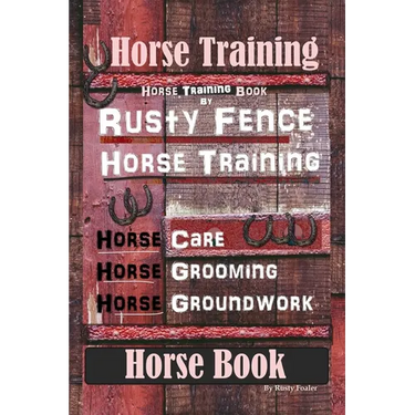 Horse Training, Horse Training Book By Rusty Fence Horse Training, Horse Care, Horse Grooming, Horse Groundwork, Horse Book