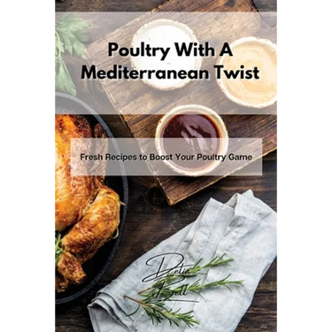 Poultry With A Mediterranean Twist: Fresh Recipes to Boost Your Poultry Game