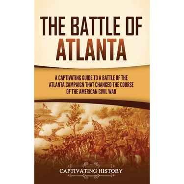 The Battle of Atlanta: A Captivating Guide to a Battle of the Atlanta Campaign That Changed the Course of the American Civil War