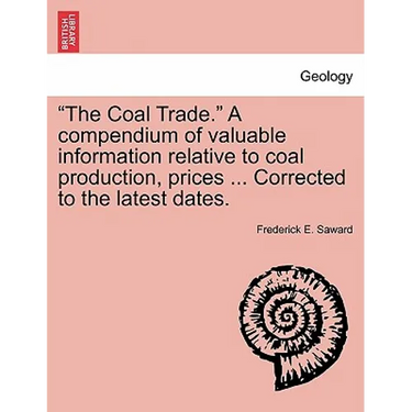 "The Coal Trade." a Compendium of Valuable Information Relative to Coal Production, Prices ... Corrected to the Latest Dates.