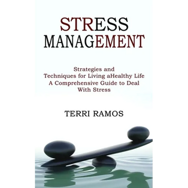 Stress Management: Strategies and Techniques for Living a Healthy Life (A Comprehensive Guide to Deal With Stress)