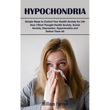 Hypochondria: Simple Steps to Control Your Health Anxiety for Life (How I Went Thought Health Anxiety, Social Anxiety, Depression, Hypochondria and De