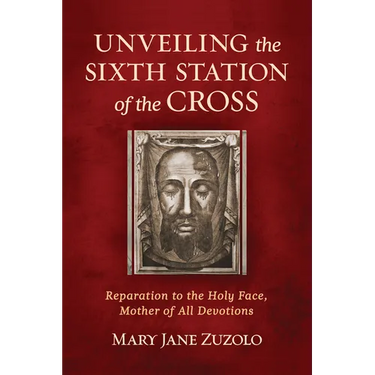Unveiling the Sixth Station of the Cross: Reparation to the Holy Face, Mother of All Devotions