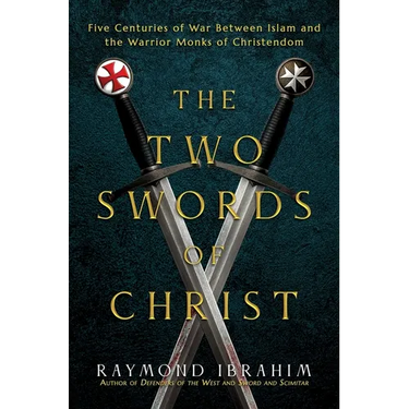 The Two Swords of Christ: Five Centuries of War Between Islam and the Warrior Monks of Christendom