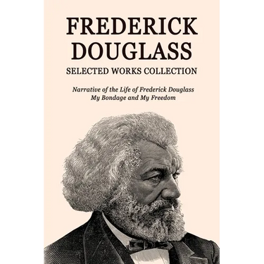 Frederick Douglass Selected Works Collection: Narrative of the Life of Frederick Douglass, My Bondage and My Freedom