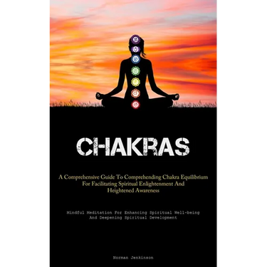 Chakras: A Comprehensive Guide To Comprehending Chakra Equilibrium For Facilitating Spiritual Enlightenment And Heightened Awareness (Mindful Meditati