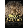 Horary Astrology: An Essential Guide to Astrological Chart Reading, Divination, the Twelve Houses, Planetary Transits, Venus, Mars, Jupi