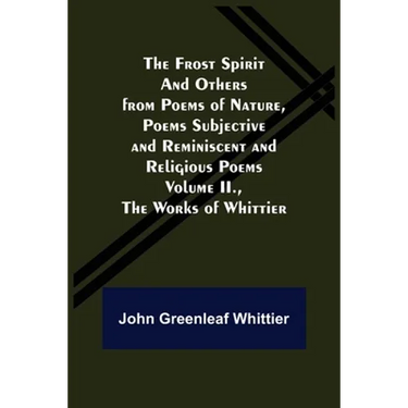 The Frost Spirit and Others from Poems of Nature, Poems Subjective and Reminiscent and Religious Poems Volume II., The Works of Whittier