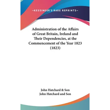 Administration of the Affairs of Great Britain, Ireland and Their Dependencies, at the Commencement of the Year 1823 (1823)