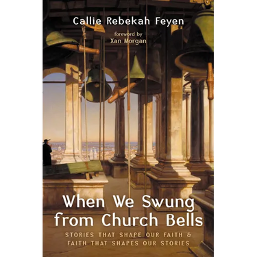 When We Swung from Church Bells: Stories That Shape Our Faith and Faith That Shapes Our Stories