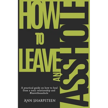 How to Leave an Asshole: A Practical Guide on How to Heal from a Toxic Relationship and #leavetheasshole