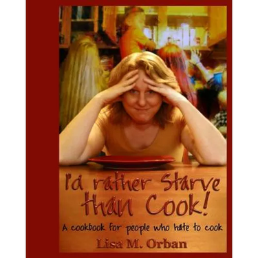 I'd rather Starve than Cook!: A cookbook for people who hate to cook