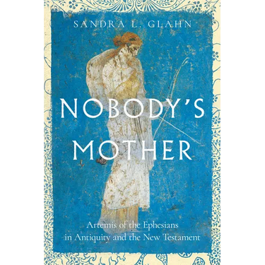 Nobody's Mother: Artemis of the Ephesians in Antiquity and the New Testament