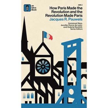 How Paris Made the Revolution and the Revolution Made Paris: From France's Royal City to B