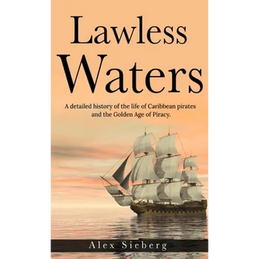 Lawless Waters: A Detailed History of the Life of Caribbean Pirates and the Golden Age of Piracy