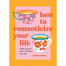 How to Romanticize Your Life: Joyful Tips and Advice to Elevate Every Day