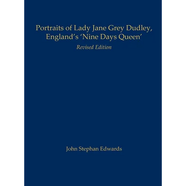 Portraits of Lady Jane Grey Dudley, England's 'Nine Days Queen': Revised Edition