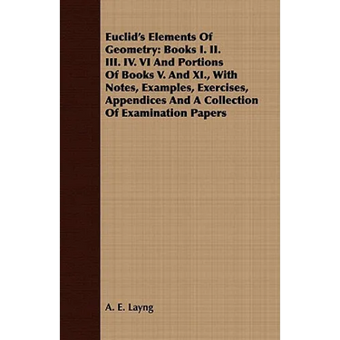 Euclid's Elements Of Geometry: Books I. II. III. IV. VI And Portions Of Books V. And XI., With Notes, Examples, Exercises, Appendices And A Collectio