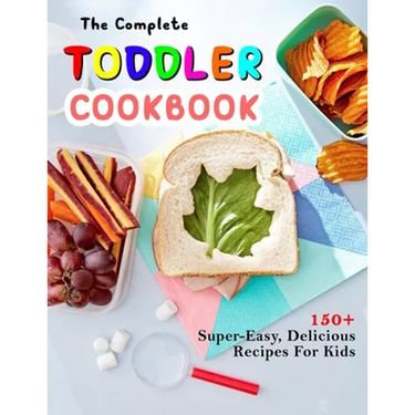 The Complete Toddler Cookbook: 150+ Super-Easy, Delicious Recipes For Kids