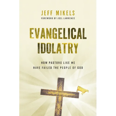 Evangelical Idolatry: How Pastors Like Me Have Failed the People of God