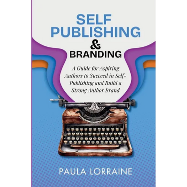 Self Publishing & Branding: A Guide for Aspiring Authors to Succeed in Self-Publishing and Build a Strong Author Brand